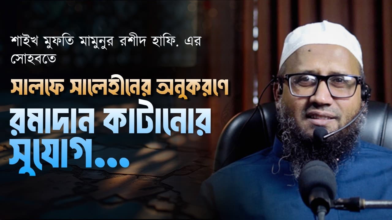 শাইখ মুফতি মামুনুর রশীদ হাফিজাহুল্লাহ এর সোহবতে সালফে সালেহীনের অনুকরণে রমাদান কাটানোর সুযোগ!