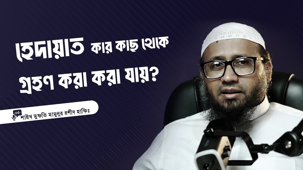 হেদায়াত কার কাছ থেকে গ্ৰহণ করা করা যায়? -মাওলানা মামুনুর রশীদ